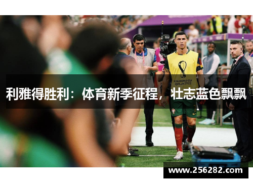 利雅得胜利：体育新季征程，壮志蓝色飘飘