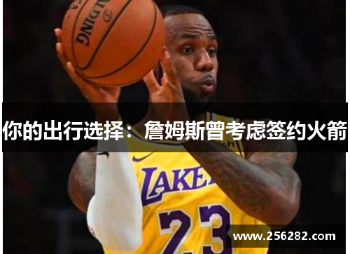 你的出行选择：詹姆斯曾考虑签约火箭