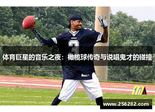 体育巨星的音乐之夜：橄榄球传奇与说唱鬼才的碰撞