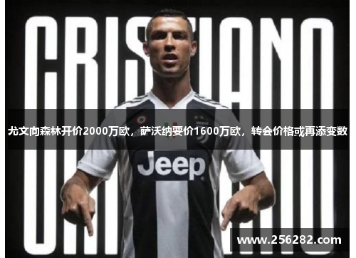 尤文向森林开价2000万欧，萨沃纳要价1600万欧，转会价格或再添变数