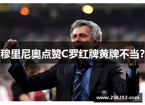 穆里尼奥点赞C罗红牌黄牌不当？